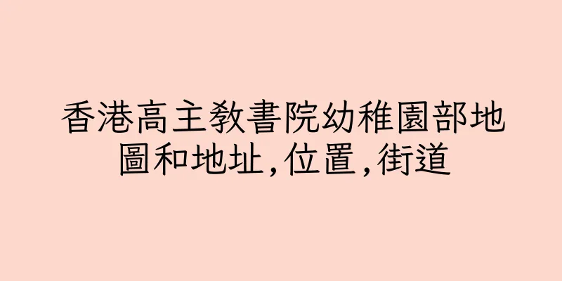 香港高主教書院幼稚園部地圖和地址,位置,街道