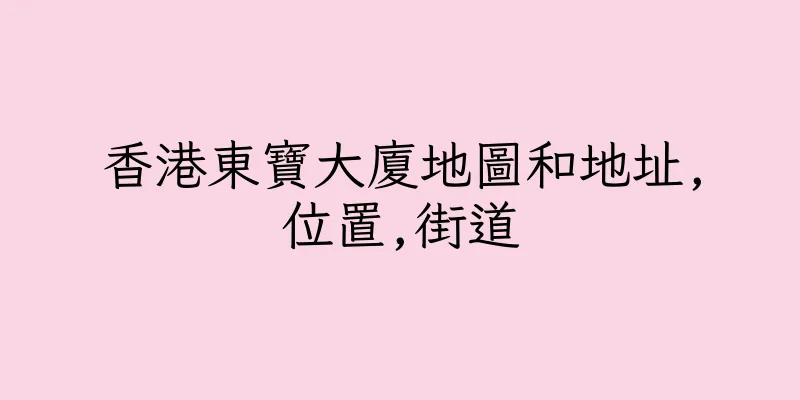 香港東寶大廈地圖和地址,位置,街道
