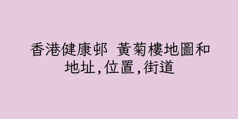 香港健康邨 黃菊樓地圖和地址,位置,街道