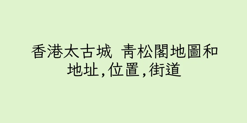 香港太古城 青松閣地圖和地址,位置,街道