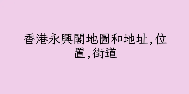 香港永興閣地圖和地址,位置,街道