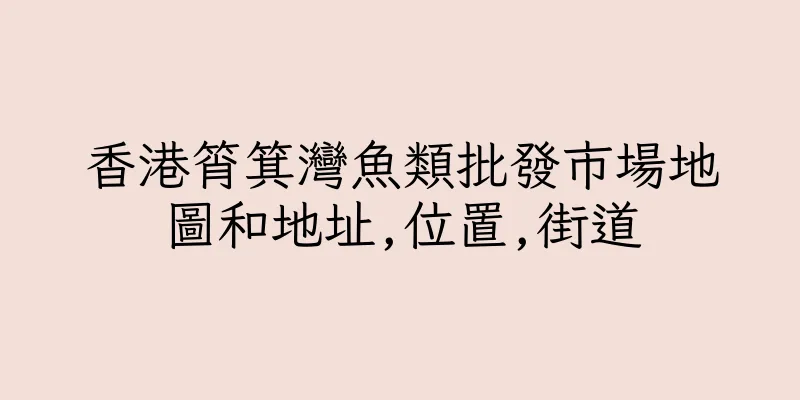 香港筲箕灣魚類批發市場地圖和地址,位置,街道