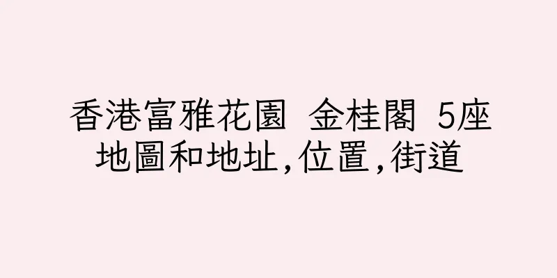 香港富雅花園 金桂閣 5座地圖和地址,位置,街道