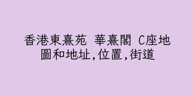 香港東熹苑 華熹閣 C座地圖和地址,位置,街道