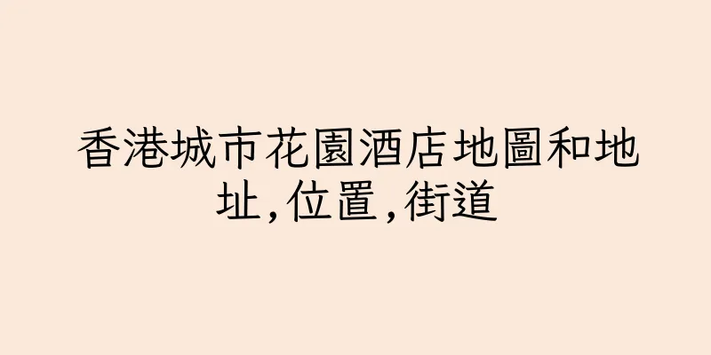香港城市花園酒店地圖和地址,位置,街道