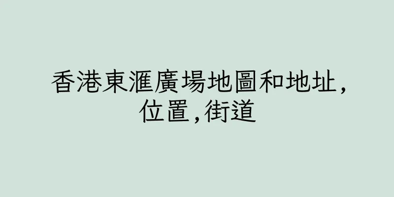 香港東滙廣場地圖和地址,位置,街道