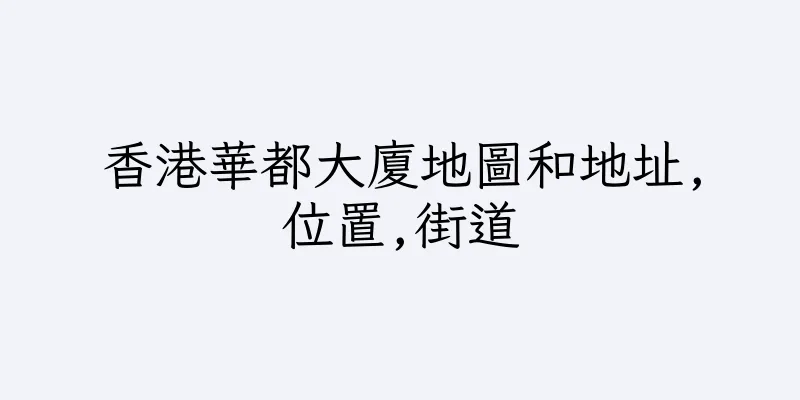 香港華都大廈地圖和地址,位置,街道