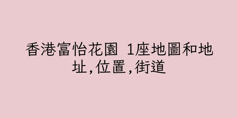 香港富怡花園 1座地圖和地址,位置,街道