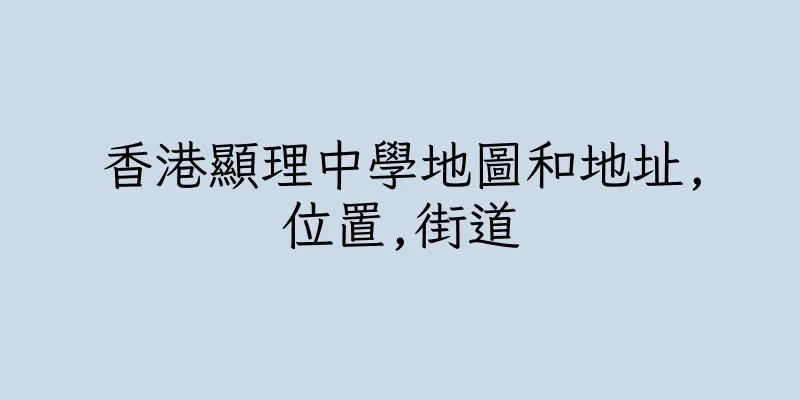 香港顯理中學地圖和地址,位置,街道