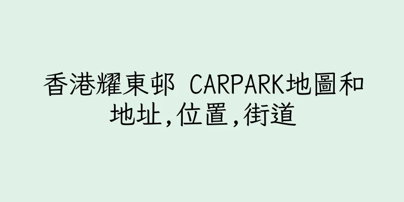 香港耀東邨 CARPARK地圖和地址,位置,街道