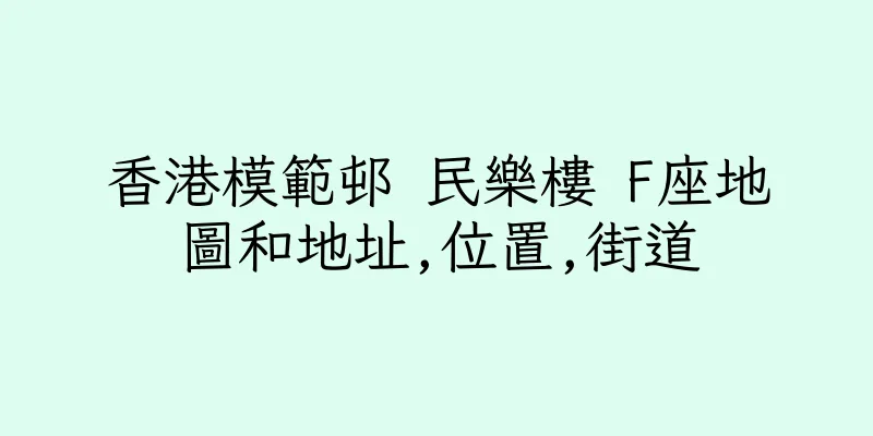 香港模範邨 民樂樓 F座地圖和地址,位置,街道