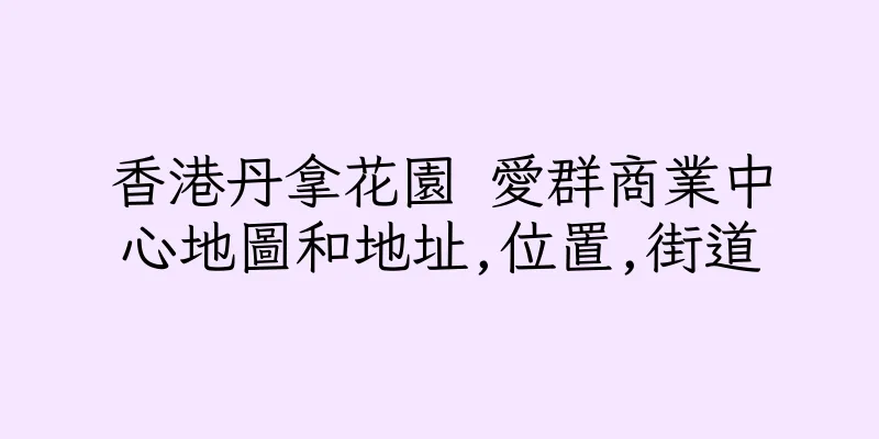 香港丹拿花園 愛群商業中心地圖和地址,位置,街道