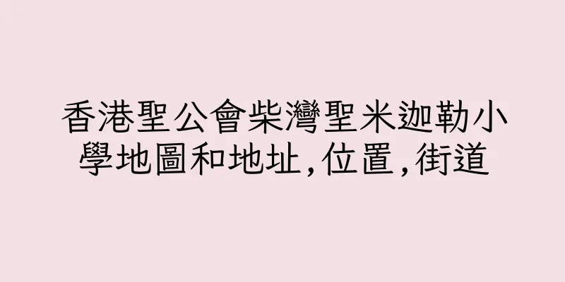 香港聖公會柴灣聖米迦勒小學地圖和地址,位置,街道