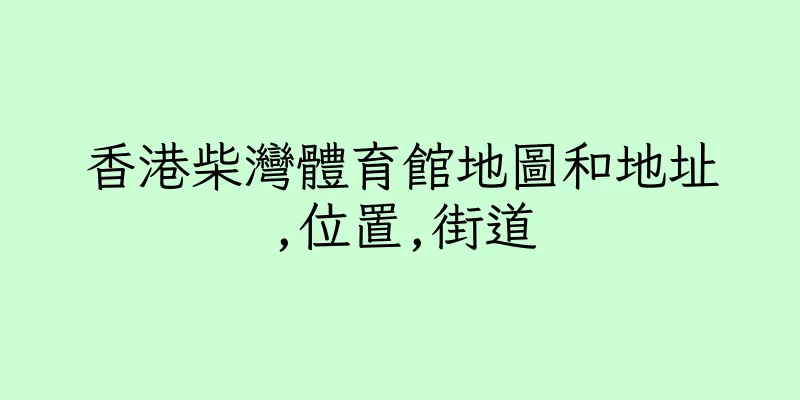 香港柴灣體育館地圖和地址,位置,街道