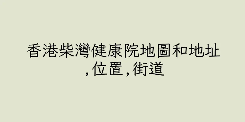 香港柴灣健康院地圖和地址,位置,街道