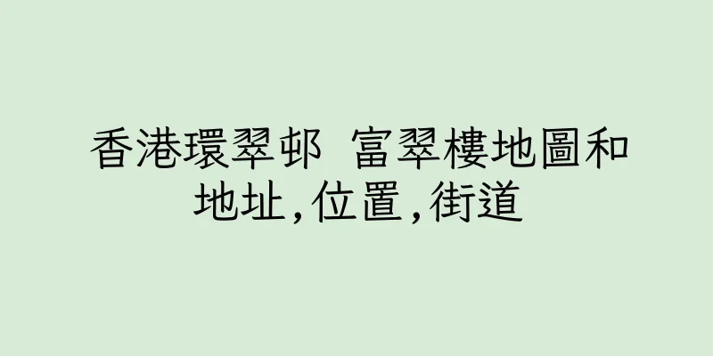 香港環翠邨 富翠樓地圖和地址,位置,街道