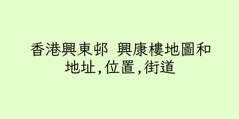 香港興東邨 興康樓地圖和地址,位置,街道