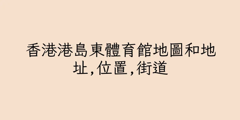 香港港島東體育館地圖和地址,位置,街道