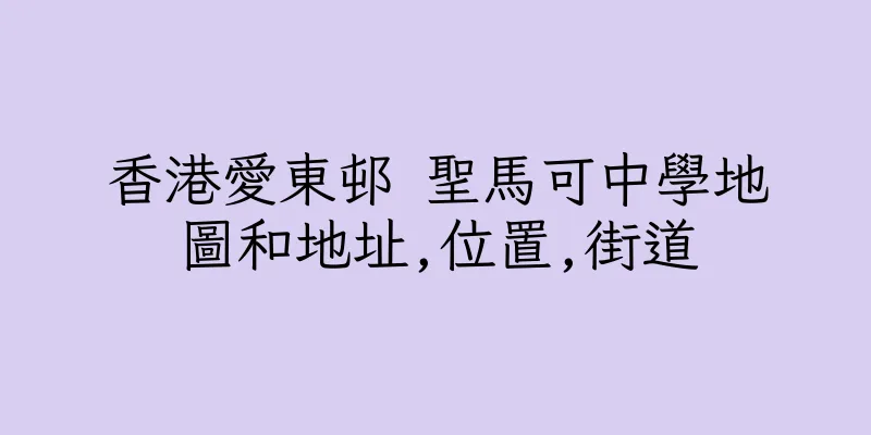 香港愛東邨 聖馬可中學地圖和地址,位置,街道