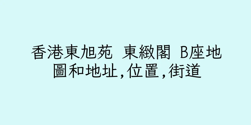 香港東旭苑 東緻閣 B座地圖和地址,位置,街道