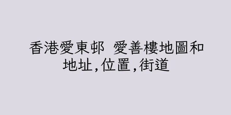 香港愛東邨 愛善樓地圖和地址,位置,街道