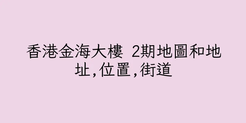 香港金海大樓 2期地圖和地址,位置,街道