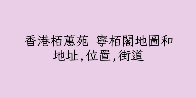香港栢蕙苑 寧栢閣地圖和地址,位置,街道