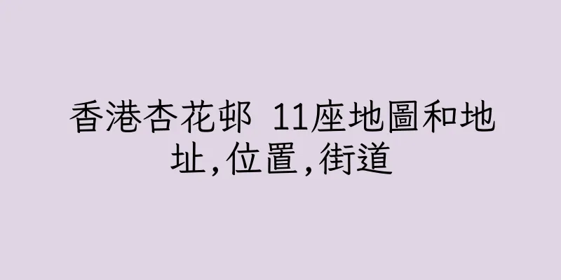 香港杏花邨 11座地圖和地址,位置,街道