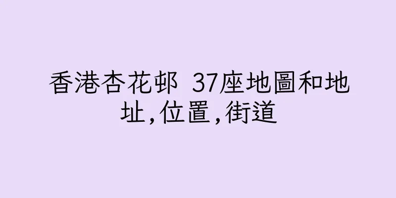 香港杏花邨 37座地圖和地址,位置,街道