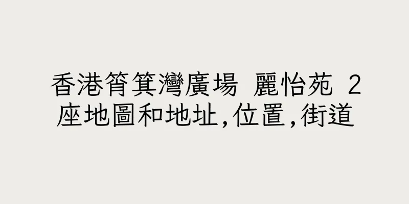香港筲箕灣廣場 麗怡苑 2座地圖和地址,位置,街道