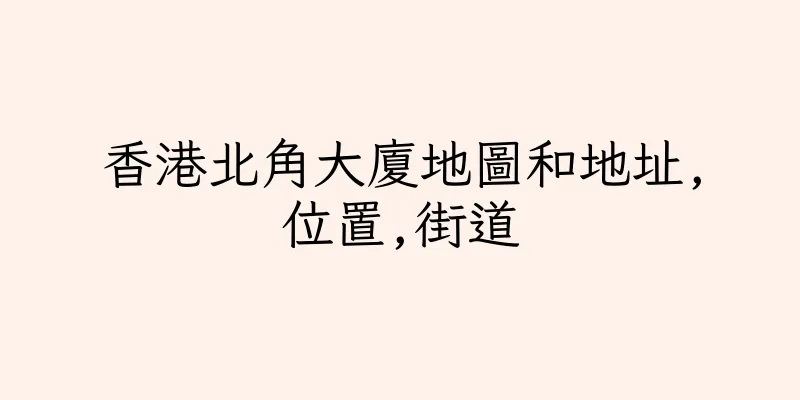 香港北角大廈地圖和地址,位置,街道