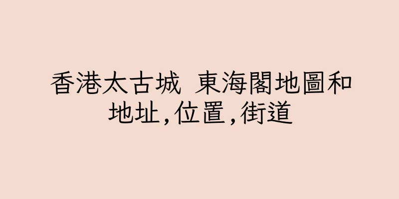 香港太古城 東海閣地圖和地址,位置,街道