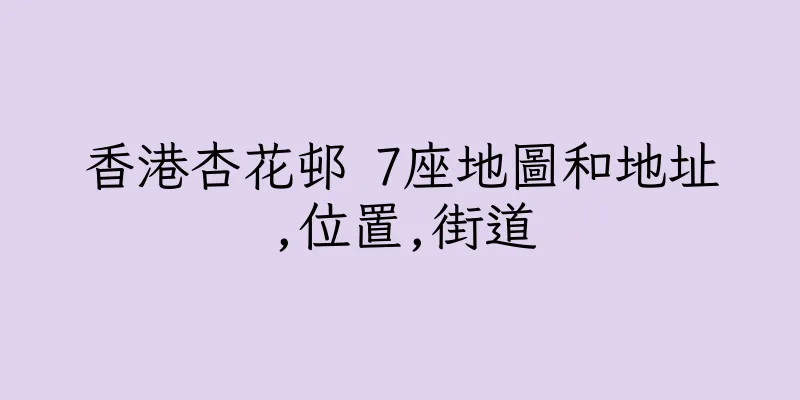 香港杏花邨 7座地圖和地址,位置,街道