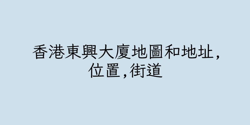 香港東興大廈地圖和地址,位置,街道