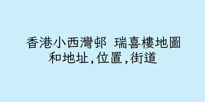 香港小西灣邨 瑞喜樓地圖和地址,位置,街道