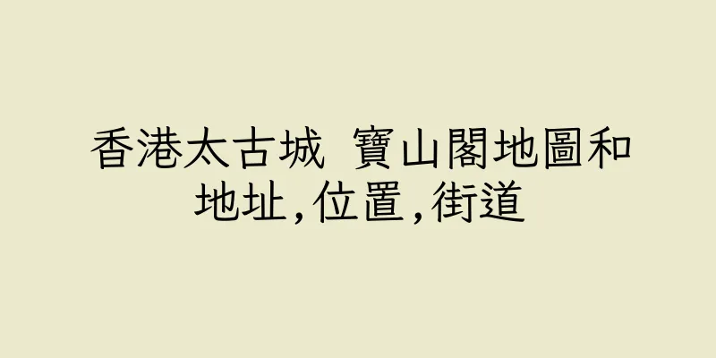 香港太古城 寶山閣地圖和地址,位置,街道
