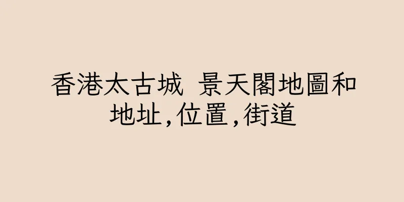 香港太古城 景天閣地圖和地址,位置,街道