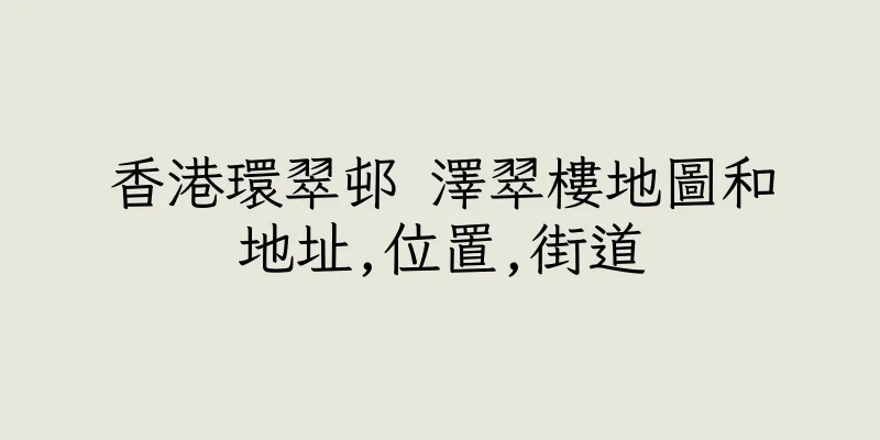 香港環翠邨 澤翠樓地圖和地址,位置,街道