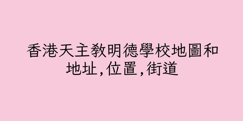 香港天主教明德學校地圖和地址,位置,街道
