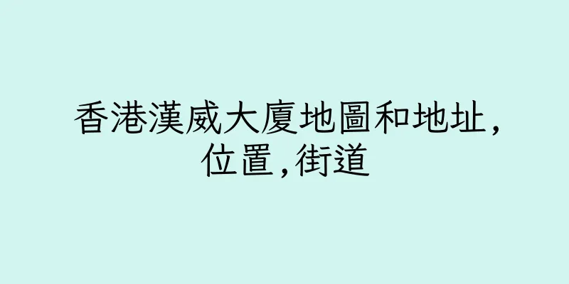 香港漢威大廈地圖和地址,位置,街道