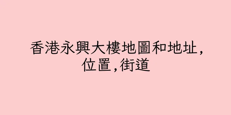 香港永興大樓地圖和地址,位置,街道