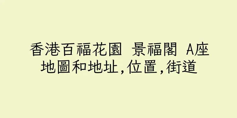 香港百福花園 景福閣 A座地圖和地址,位置,街道