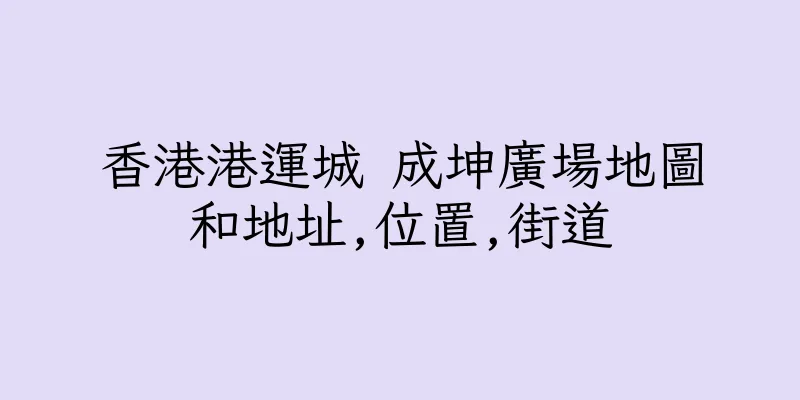 香港港運城 成坤廣場地圖和地址,位置,街道