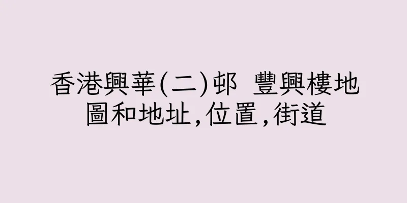 香港興華(二)邨 豐興樓地圖和地址,位置,街道
