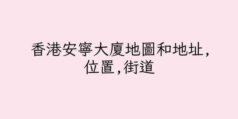 香港安寧大廈地圖和地址,位置,街道