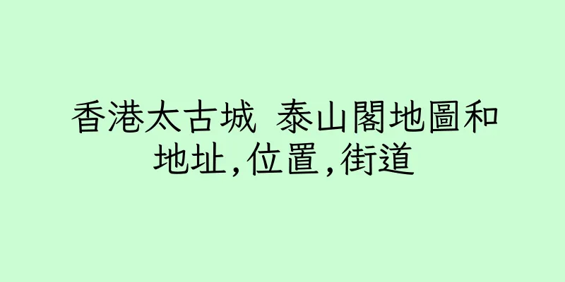 香港太古城 泰山閣地圖和地址,位置,街道