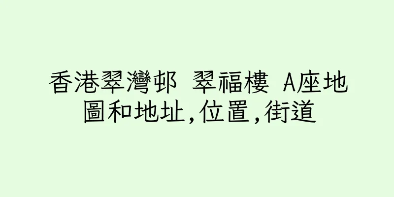 香港翠灣邨 翠福樓 A座地圖和地址,位置,街道