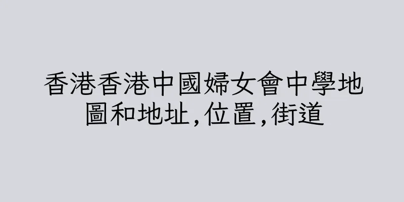 香港香港中國婦女會中學地圖和地址,位置,街道
