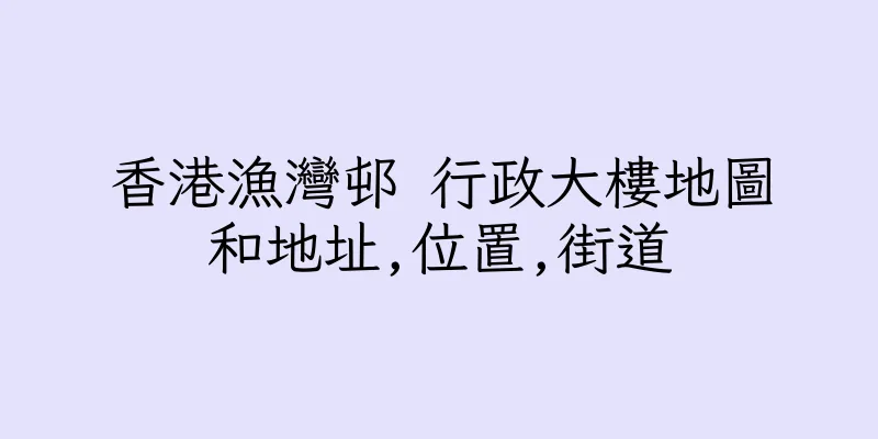 香港漁灣邨 行政大樓地圖和地址,位置,街道