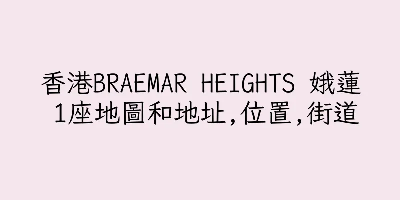 香港BRAEMAR HEIGHTS 娥蓮 1座地圖和地址,位置,街道